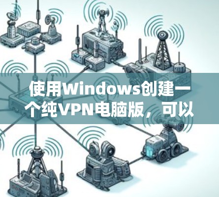 使用Windows创建一个纯VPN电脑版，可以通过以下步骤逐步实现