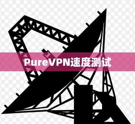 PureVPN速度测试 PureVPN速度测试