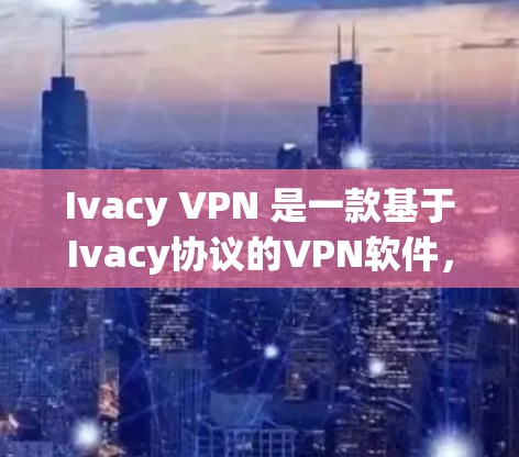 Ivacy VPN 是一款基于Ivacy协议的VPN软件，主要用于在Windows设备上实现安全的VPN连接。以下是Ivacy VPN在Windows平台上的基本步骤和教程
