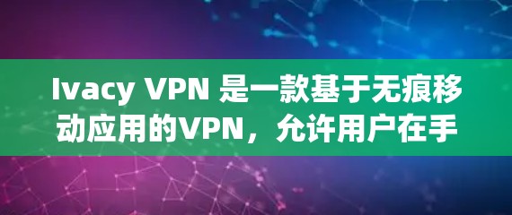 Ivacy VPN 是一款基于无痕移动应用的VPN，允许用户在手机上直接安装和使用VPN服务，无需安装在电脑上。以下是如何下载Ivacy VPN 的步骤