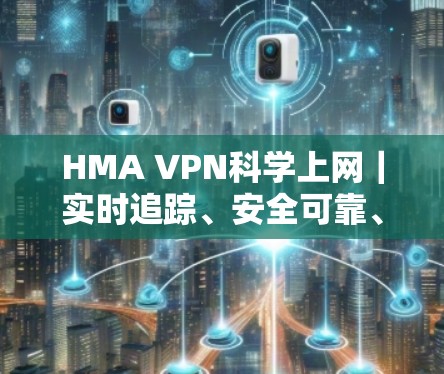 HMA VPN<strong>科学上网</strong>｜实时追踪、安全可靠、高效便捷