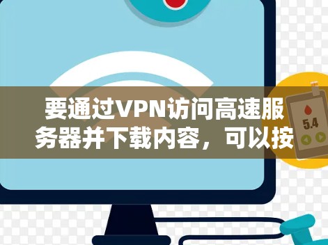 要通过VPN访问高速服务器并下载内容,可以按照以下步骤进行 要通过VPN访问高速服务器并下载内容,可以按照以下步骤进行