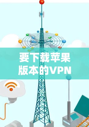 要下载苹果版本的VPN软件，您可以按照以下步骤进行