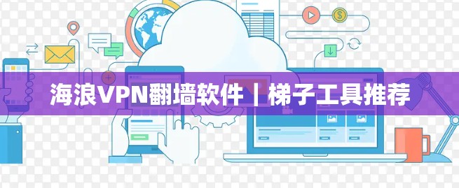 海浪VPN<strong>翻墙软件</strong>｜梯子工具推荐
