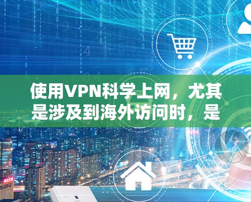 使用VPN<strong>科学上网</strong>，尤其是涉及到海外访问时，是需要特别谨慎的。以下是一个<strong>科学上网</strong>的解决方案，帮助你在海外访问时保持安全和隐私