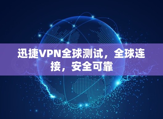 迅捷VPN全球测试，全球连接，安全可靠