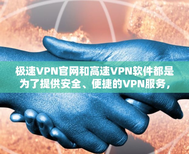 极速VPN官网和高速VPN软件都是为了提供安全、便捷的VPN服务，帮助用户高效访问互联网。以下是详细的指导