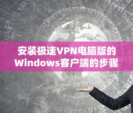 安装极速VPN电脑版的Windows客户端的步骤如下 安装极速VPN电脑版的Windows客户端的步骤如下