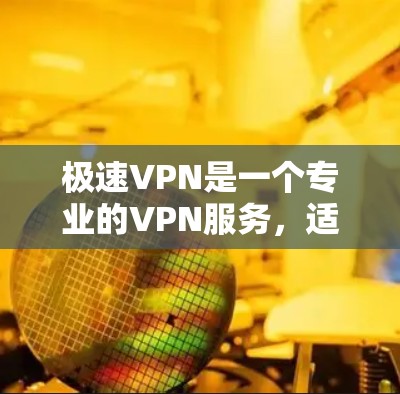 极速VPN是一个专业的VPN服务,适合需要高安全性和多端访问功能的用户。以下是下载和使用极速VPN的详细步骤 极速VPN是一个专业的VPN服务,适合需要高安全性和多端访问功能的用户。以下是下载和使用极速VPN的详细步骤