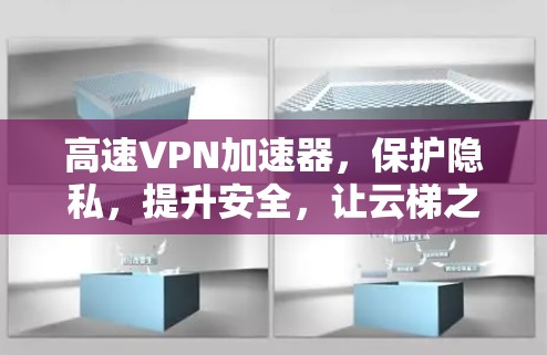 高速VPN加速器，保护隐私，提升安全，让云梯之旅更轻松