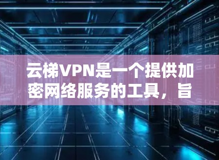 云梯VPN是一个提供加密网络服务的工具，旨在提供视频通话、文件传输等功能，同时保障数据安全。以下是使用云梯VPN的详细指南，涵盖基本操作、加密功能、多用户区、数据安全、使用步骤和实际问题等