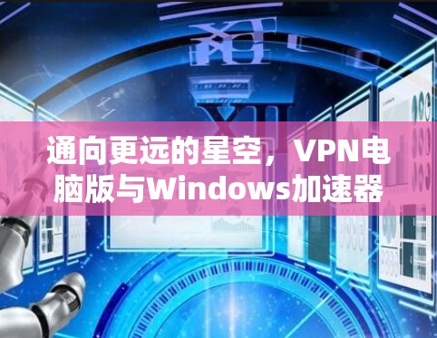 通向更远的星空，VPN电脑版与Windows加速器的完美融合