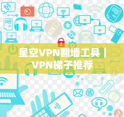 星空VPN翻墙工具｜VPN<strong>梯子</strong>推荐