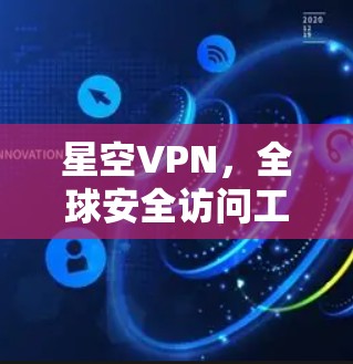 星空VPN，全球安全访问工具