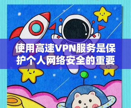 使用高速VPN服务是保护个人网络安全的重要方式，以下是一步步的指南