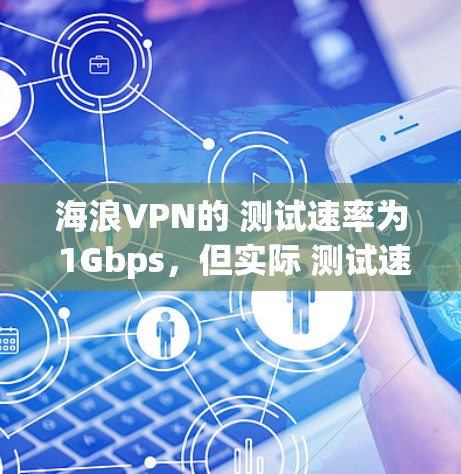 海浪VPN的 测试速率为 1Gbps,但实际 测试速度可能会因多种因素而有所不同。以下是一些可能影响 测试速度的因素及其可能的影响 海浪VPN的 测试速率为 1Gbps,但实际 测试速度可能会因多种因素而有所不同。以下是一些可能影响 测试速度的因素及其可能的影响