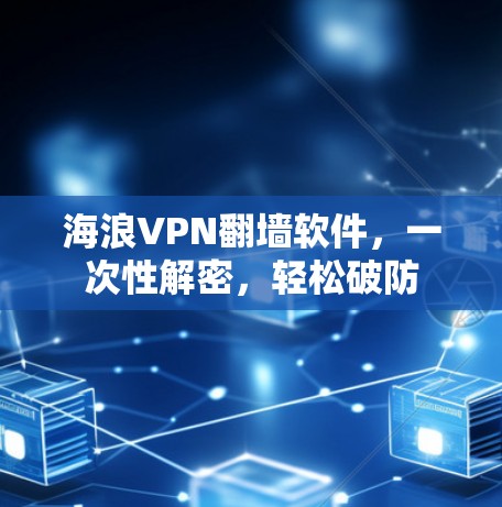 海浪VPN翻墙软件，一次性解密，轻松破防