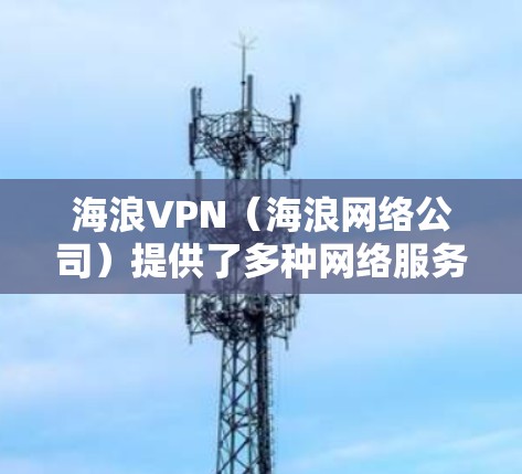 海浪VPN(海浪网络公司)提供了多种网络服务,其中包括VPN服务。虽然海浪VPN在一定程度上提供了一定的安全性和用户体验,但访问体验和安全性并不是绝对的,以下是可能的担忧和常见问题 海浪VPN(海浪网络公司)提供了多种网络服务,其中包括VPN服务。虽然海浪VPN在一定程度上提供了一定的安全性和用户体验,但访问体验和安全性并不是绝对的,以下是可能的担忧和常见问题