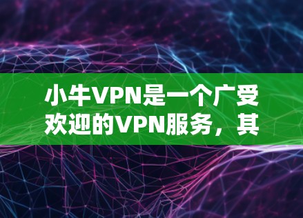 小牛VPN是一个广受欢迎的VPN服务，其节点覆盖了多个主要城市，包括北京、上海、广州、深圳、成都、西安等地区。小牛的节点分布非常广泛，确保了用户在不同地方都能安全访问。以下是对小牛VPN的详细介绍