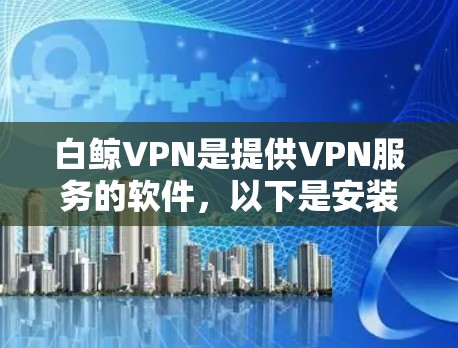 白鲸VPN是提供VPN服务的软件,以下是安装白鲸VPN安卓客户端的步骤 白鲸VPN是提供VPN服务的软件,以下是安装白鲸VPN安卓客户端的步骤