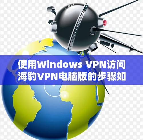 使用Windows VPN访问海豹VPN电脑版的步骤如下 使用Windows VPN访问海豹VPN电脑版的步骤如下