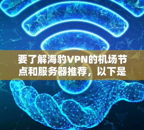 要了解海豹VPN的机场节点和服务器推荐，以下是分步骤的建议