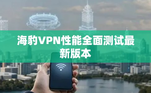 海豹VPN性能全面测试最新版本