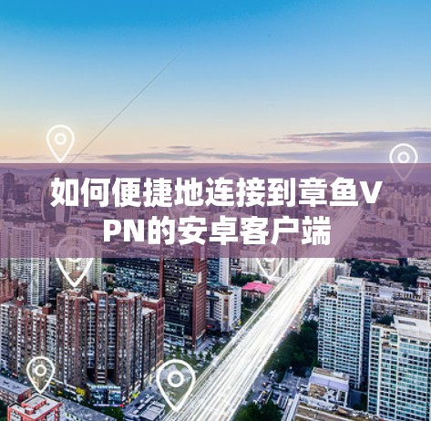 如何便捷地连接到章鱼VPN的安卓客户端