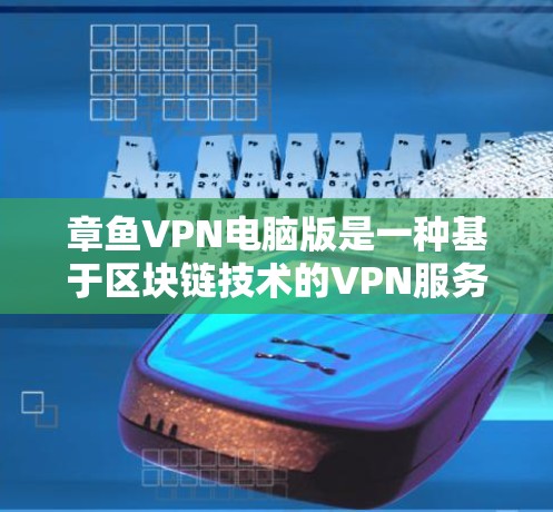 章鱼VPN电脑版是一种基于区块链技术的VPN服务，旨在提供高安全性、匿名性和分布式计算的高安全性。以下是对该服务的详细分析
