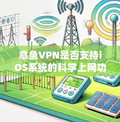 章鱼VPN是否支持iOS系统的<strong>科学上网</strong>功能，这需要具体到每个版本。以下是逐步的解答