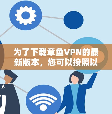 为了下载章鱼VPN的最新版本，您可以按照以下步骤进行操作