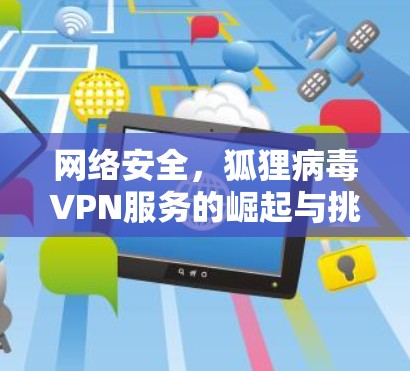 网络安全，狐狸病毒VPN服务的崛起与挑战