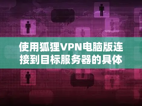 使用狐狸VPN电脑版连接到目标服务器的具体步骤如下