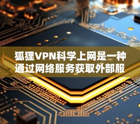 狐狸VPN<strong>科学上网</strong>是一种通过网络服务获取外部服务器数据和资源的技术，适合需要高安全性且复杂配置的用户。以下是其<strong>科学上网</strong>的特点、使用体验、优缺点及适用性总结