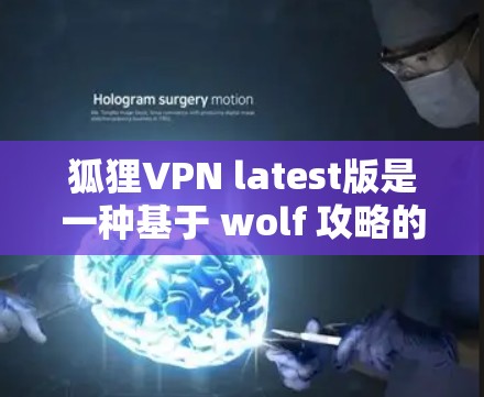 狐狸VPN latest版是一种基于 wolf 攻略的加密VPN软件,旨在提供更安全、更高效的网络连接。以下是一些关于如何使用 wolf 攻略的最新版本的详细信息 狐狸VPN latest版是一种基于 wolf 攻略的加密VPN软件,旨在提供更安全、更高效的网络连接。以下是一些关于如何使用 wolf 攻略的最新版本的详细信息