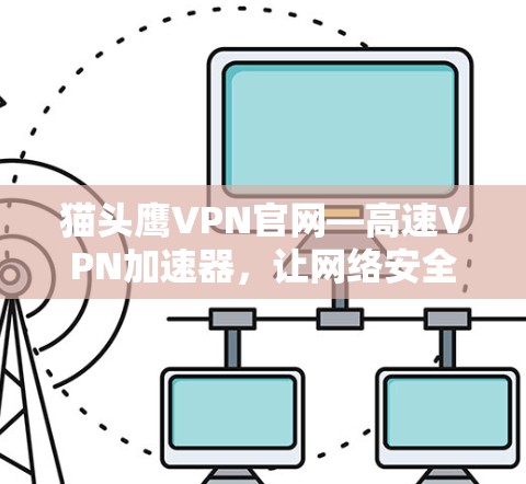 猫头鹰VPN官网—高速VPN加速器,让网络安全更可靠! 猫头鹰VPN官网—高速VPN加速器,让网络安全更可靠!
