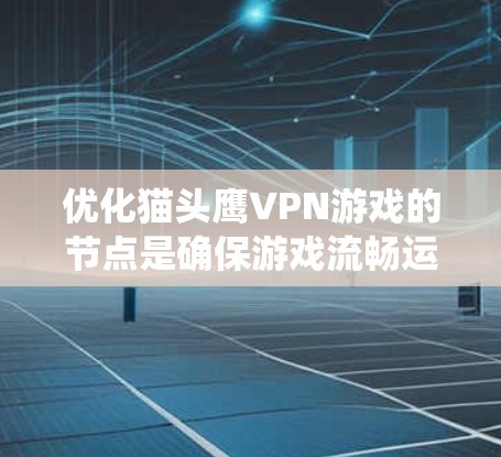 优化猫头鹰VPN游戏的节点是确保游戏流畅运行的关键步骤。以下是系统性地进行节点优化的步骤 优化猫头鹰VPN游戏的节点是确保游戏流畅运行的关键步骤。以下是系统性地进行节点优化的步骤