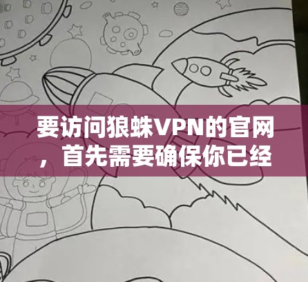 要访问狼蛛VPN的官网，首先需要确保你已经确认狼蛛VPN是一个合法的、经过授权的VPN服务。以下是一些步骤和信息可以帮助你安全地访问狼蛛VPN的官网