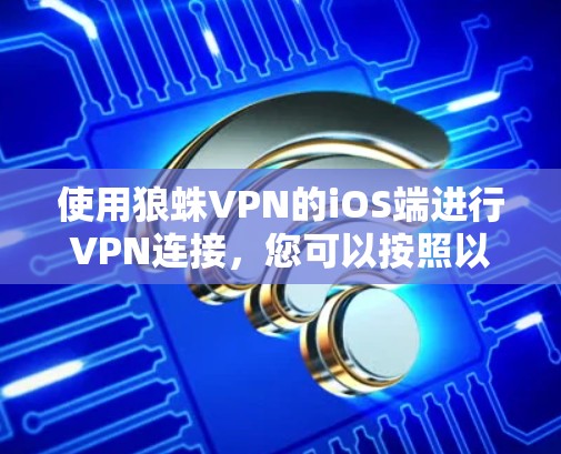 使用狼蛛VPN的iOS端进行VPN连接，您可以按照以下步骤进行操作