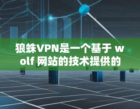 狼蛛VPN是一个基于 wolf 网站的技术提供的一系列VPN服务，专为那些经常访问 wolf 网站的用户设计，提供流量限制、共享流量和用户群体优势。以下是狼蛛VPN的详细分析