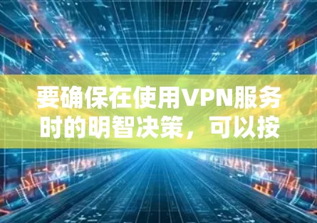 要确保在使用VPN服务时的明智决策，可以按照以下步骤进行