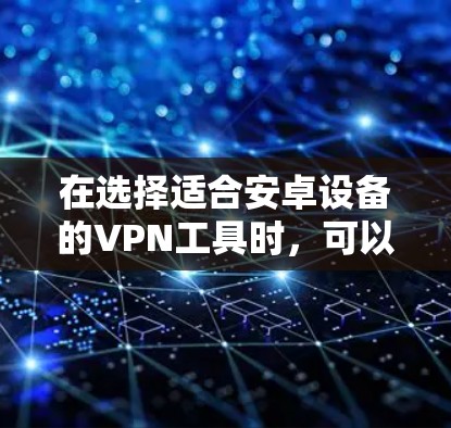 在选择适合安卓设备的VPN工具时,可以参考以下步骤和步骤说明,以帮助你找到最适合自己的解决方案 在选择适合安卓设备的VPN工具时,可以参考以下步骤和步骤说明,以帮助你找到最适合自己的解决方案