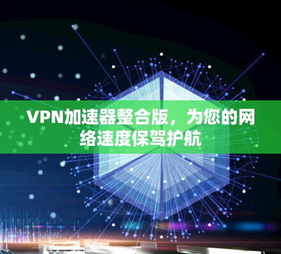 VPN加速器整合版，为您的网络速度保驾护航