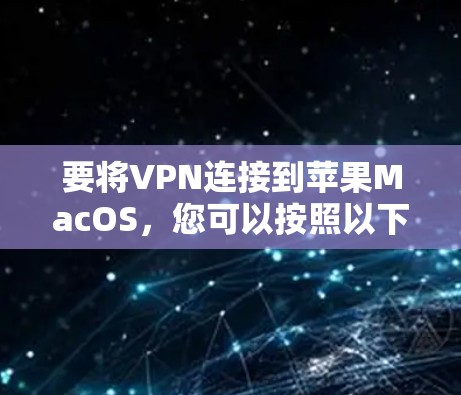 要将VPN连接到苹果MacOS,您可以按照以下步骤进行 要将VPN连接到苹果MacOS,您可以按照以下步骤进行