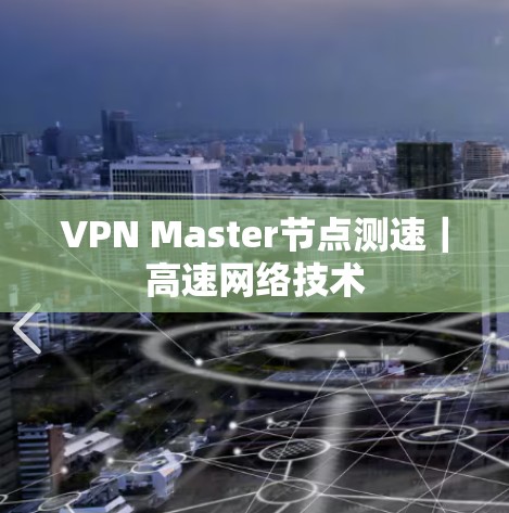 VPN Master节点测速|高速网络技术 VPN Master节点测速|高速网络技术