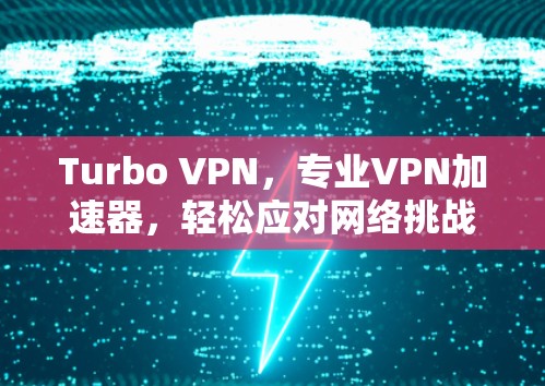 Turbo VPN,专业VPN加速器,轻松应对网络挑战 Turbo VPN,专业VPN加速器,轻松应对网络挑战