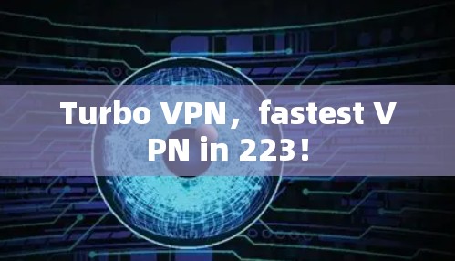 Turbo VPN，fastest VPN in 223！
