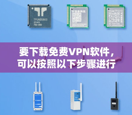 要下载<strong>免费VPN</strong>软件，可以按照以下步骤进行