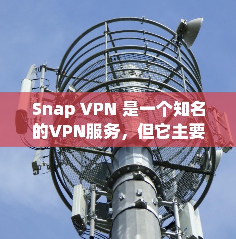 Snap VPN 是一个知名的VPN服务，但它主要面向的是Web端，而非手机（Android）端。如果你正在寻找手机端的VPN解决方案，可能需要考虑以下几种选项