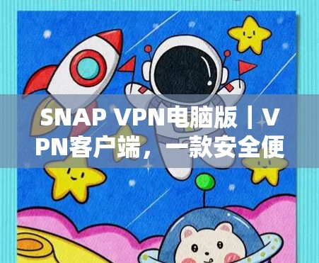 SNAP VPN电脑版｜VPN客户端，一款安全便捷的端到端加密防护应用